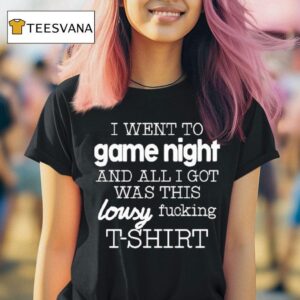 I Went To Game Night And All I Got Was This Lousy Fucking T Shirt