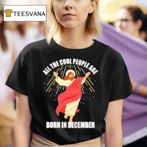 Jesus All The Cool People Are Born In December T Shirt