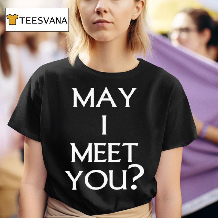 May I Meet You T Shirt