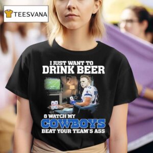 Michael Myers I Just Want To Drink Beer Watch My Dallas Cowboys Beat Your Team S Ass T Shirt