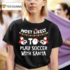 Most Likely To Play Soccer With Santa Merry Christmas T Shirt
