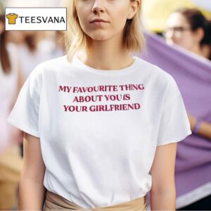 My Favourite Thing About You Is Your Girlfriend T Shirt
