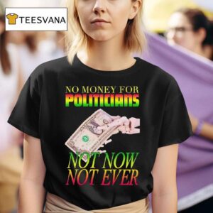 No Money For Politicians Not Now Not Ever Dollar Bill T Shirt