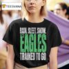 Philadelphia Eagles Rain Sleet Snow The Eagles Trained To Go T Shirt