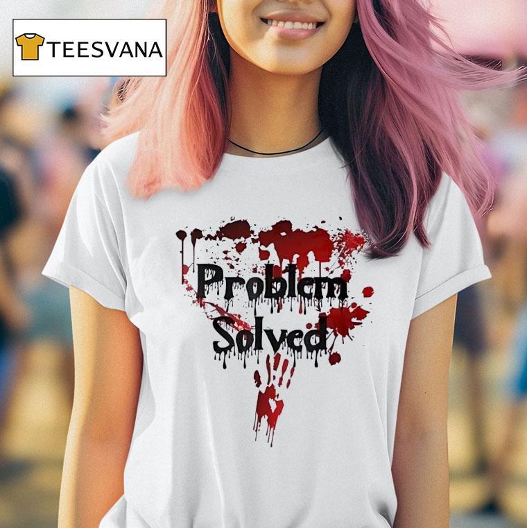 Problem Solved Bloody T Shirt
