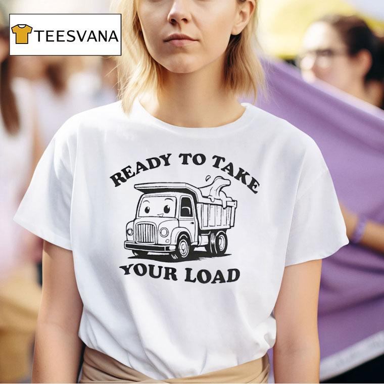 Ready To Take Your Load T Shirt