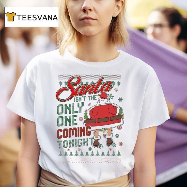 Santa Isn T The Only One Coming Tonight Ugly Christmas T Shirt