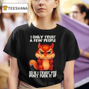 Squirrel I Only Trust A Few People So If I Trust You Don T Fuck It Up T Shirt