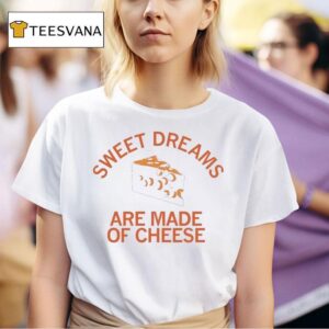 Sweet Dreams Are Made Of Cheese T Shirt