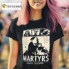 They Haven T Finished Being Alive Martyrs T Shirt