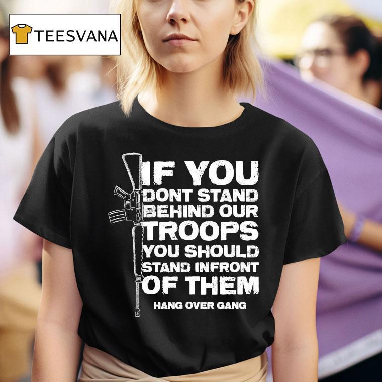 Tom Macdonald If You Don T Stand Behind Our Troops You Should Stand In Front Of Them Hang Over Gang T Shirt