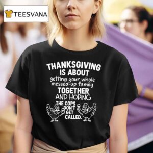 Turkey Thanksgiving Is About Getting Your Whole Messed Up Family Together T Shirt