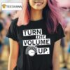Turn The Volume Up T Shirt