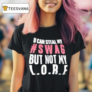 U Can Steal My Swag But Not My L O R F T Shirt