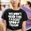 We Don T Need This Fascist Groove Thang T Shirt
