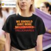 We Should Have More Trillionaires T Shirt