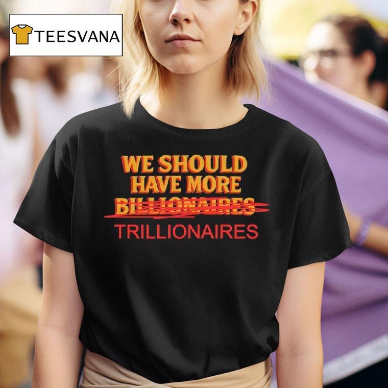 We Should Have More Trillionaires T Shirt