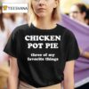 Wearing Chicken Pot Pie Three Of My Favorite Things T Shirt