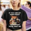 Wolf If You Are My Kinda Krazy Let S Go Fuck Shit Up T Shirt