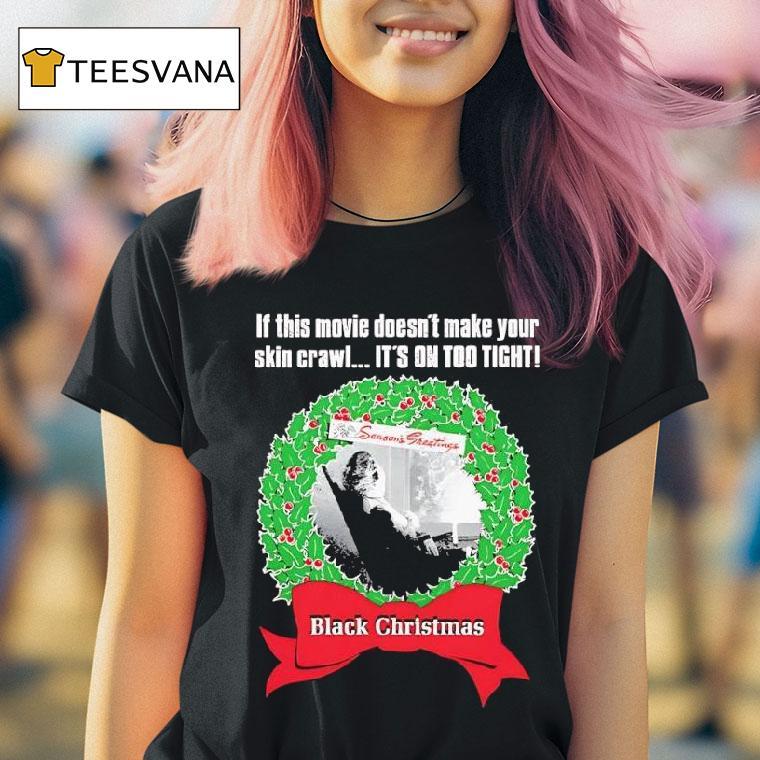 Black Chrismas If This Movie Doesn T Make Your Skin Crawl It S On Too Tigh T Shirt Black Chrismas If This Movie Doesn T Make Your Skin Crawl It S On Too Tigh T Shirt