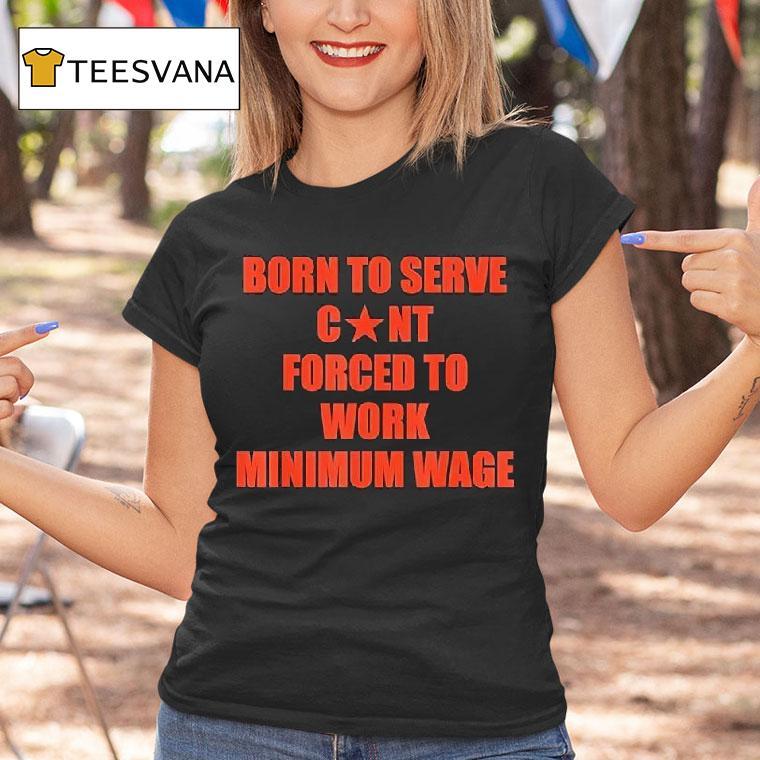 Born To Serve Cont Forced To Work Minimum Wage T Shirt Born To Serve Cont Forced To Work Minimum Wage T Shirt