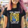 Coal Miners I Ll Keep The Lights On T Shirt