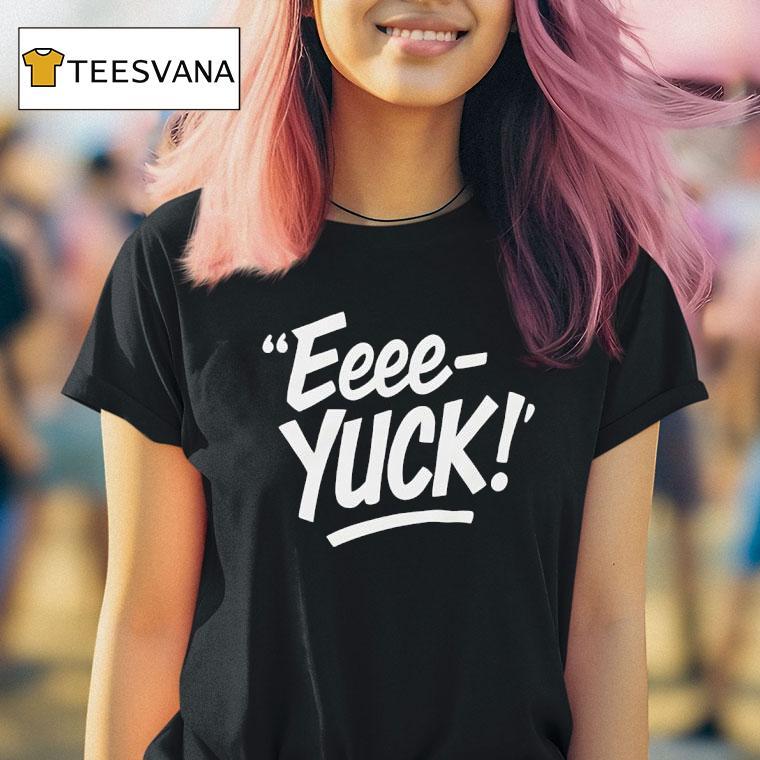 Eeee Yuck T Shirt Eeee Yuck T Shirt