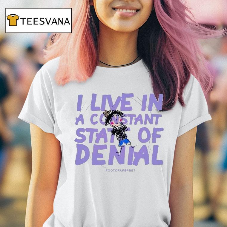 Footofaferret I Live In A Constant State Of Denial T Shirt Footofaferret I Live In A Constant State Of Denial T Shirt