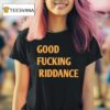 Good Fcking Riddance T Shirt