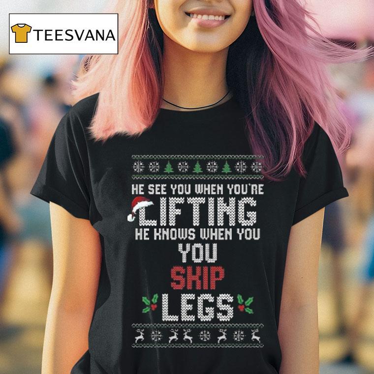 He Sees You When You Re Lifting He Knows When You Skip Legs Christmas T Shirt He Sees You When You Re Lifting He Knows When You Skip Legs Christmas T Shirt