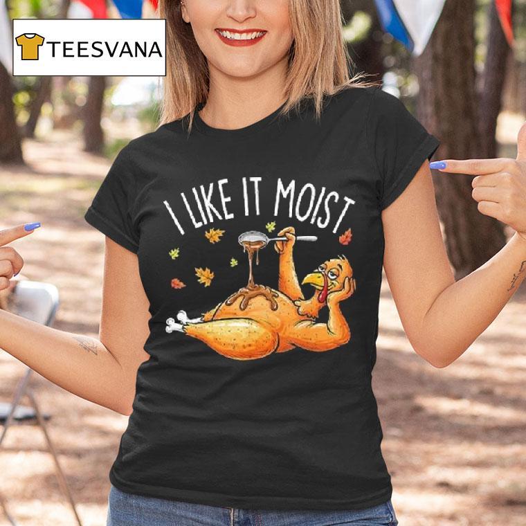 I Like It Moist Turkey Thanksgiving T Shirt I Like It Moist Turkey Thanksgiving T Shirt