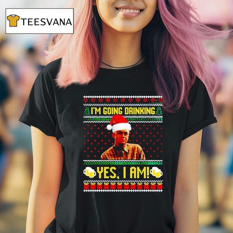 I M Going Drinking Yes I Am Christmas T Shirt I M Going Drinking Yes I Am Christmas T Shirt