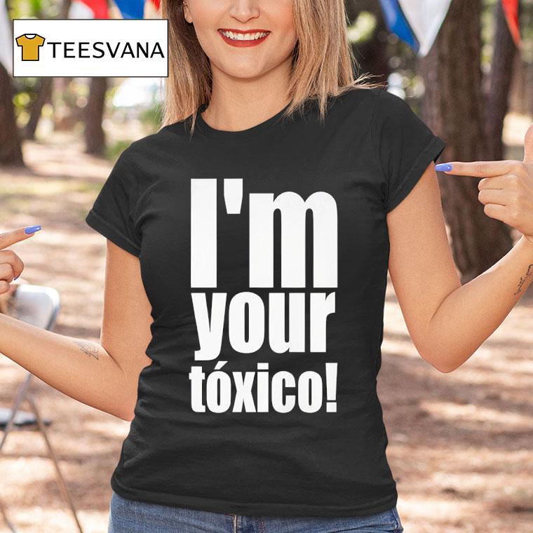 I M Your Toxico T Shirt I M Your Toxico T Shirt