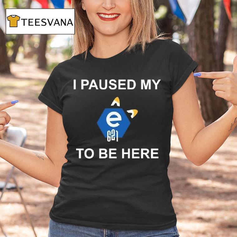 I Paused My E To Be Here T Shirt I Paused My E To Be Here T Shirt