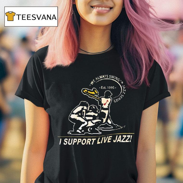 I Support Live Jazz We Always Swing Jazz Series T Shirt I Support Live Jazz We Always Swing Jazz Series T Shirt