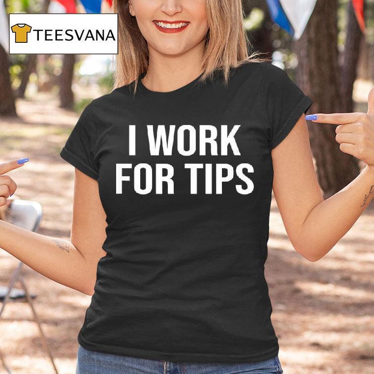 I Work For Tips T Shirt I Work For Tips T Shirt