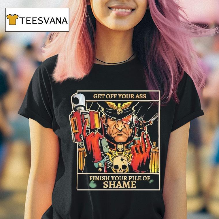 Imperial Guard Commissar Get Off Your Ass Finish Your Pile Of Shame T Shirt Imperial Guard Commissar Get Off Your Ass Finish Your Pile Of Shame T Shirt