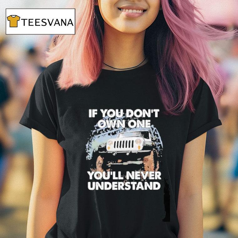Jeep If You Don T Own One You Ll Never Understand T Shirt Jeep If You Don T Own One You Ll Never Understand T Shirt