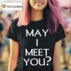 May I Meet You T Shirt