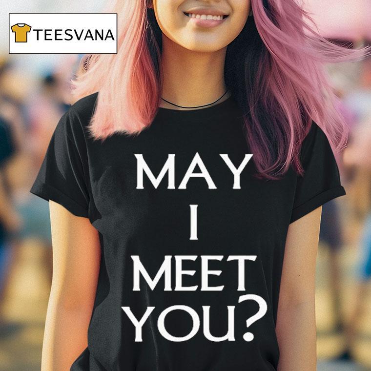 May I Meet You T Shirt May I Meet You T Shirt