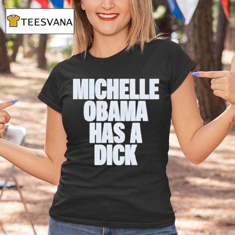 Michelle Obama Has A Dick T Shirt Michelle Obama Has A Dick T Shirt