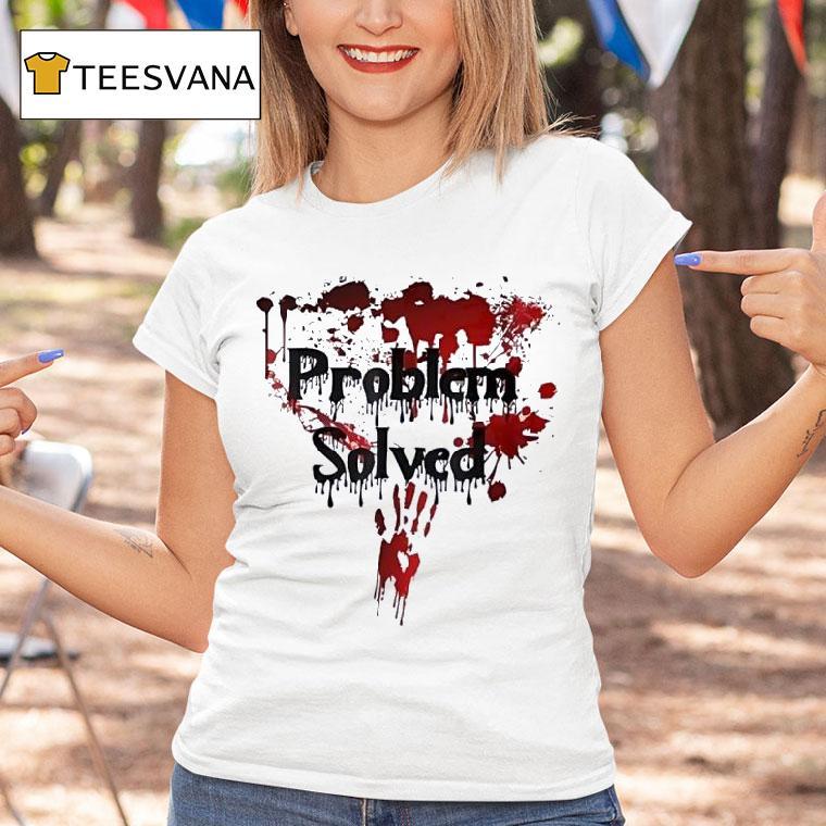 Problem Solved Bloody T Shirt Problem Solved Bloody T Shirt