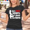 She S Is Not Yours It Is Just Your Turn T Shirt