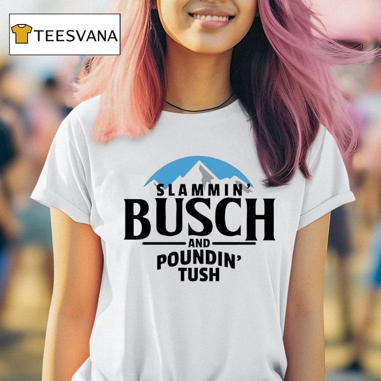 Slammin Busch And Poundin Tush T Shirt Slammin Busch And Poundin Tush T Shirt