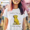 Sorry I M Late I Saw A Dog T Shirt