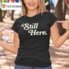 Still Here T Shirt