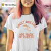 Sweet Dreams Are Made Of Cheese T Shirt