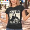 They Haven T Finished Being Alive Martyrs T Shirt