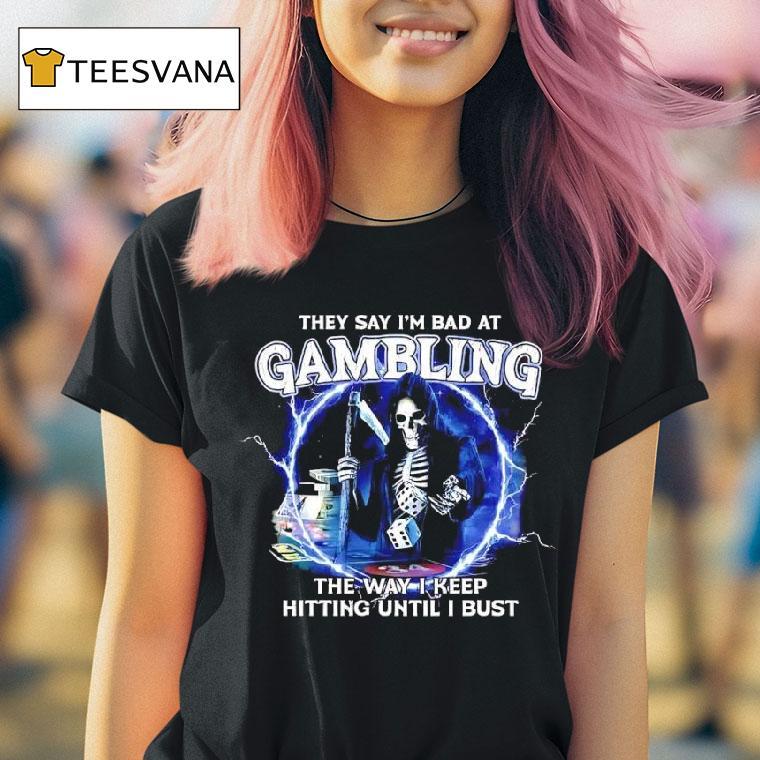 They Say I M Bad At Gambling The Way I Keep Hitting Until I Bust Skeleton Lighting T Shirt They Say I M Bad At Gambling The Way I Keep Hitting Until I Bust Skeleton Lighting T Shirt
