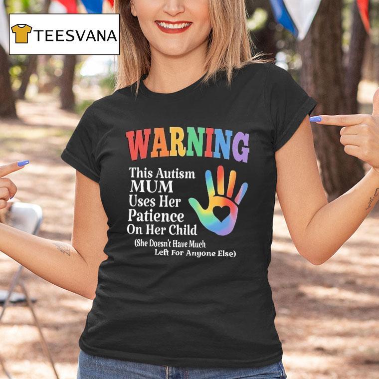 Warning This Autism Mum Uses Her Patience On Her Child She Doesn T Have Much T Shirt Warning This Autism Mum Uses Her Patience On Her Child She Doesn T Have Much T Shirt